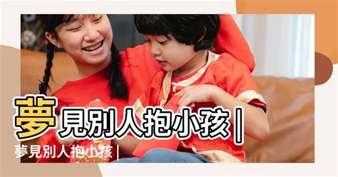 夢見抱別人的孩子|夢見抱別人小孩